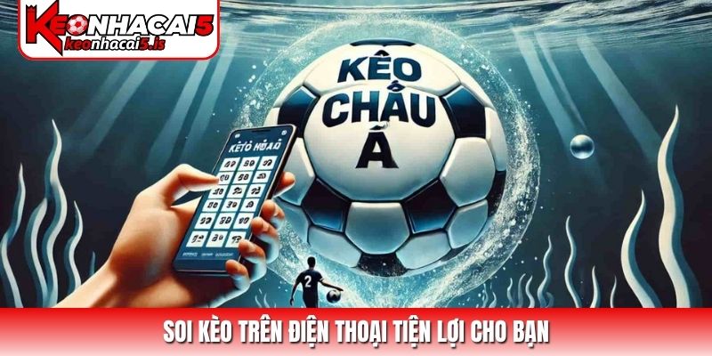 Soi kèo trên điện thoại tiện lợi cho bạn