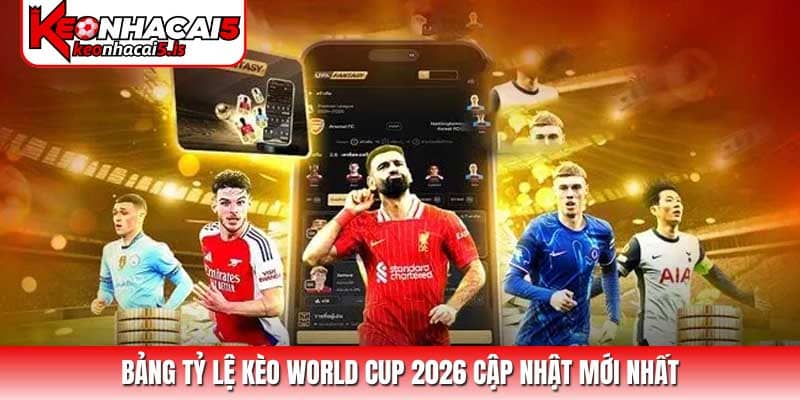 Bảng Tỷ lệ kèo World Cup 2026 cập nhật mới nhất